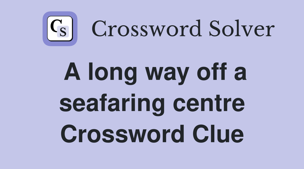 A long way off a seafaring centre Crossword Clue Answers Crossword